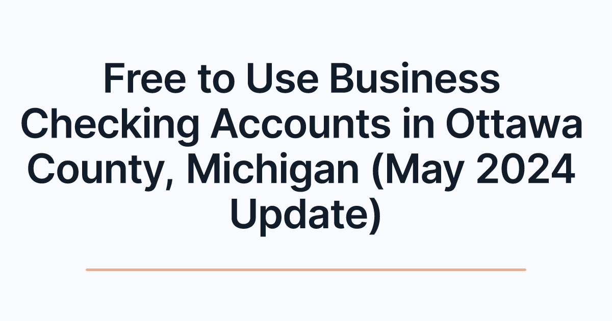 Free to Use Business Checking Accounts in Ottawa County, Michigan (May 2024 Update)
